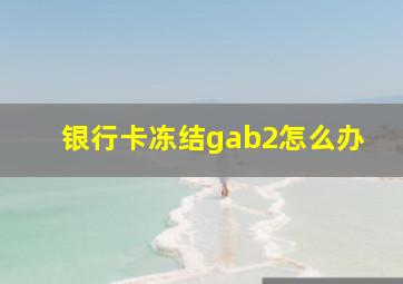 银行卡冻结gab2怎么办