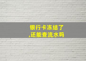 银行卡冻结了,还能查流水吗