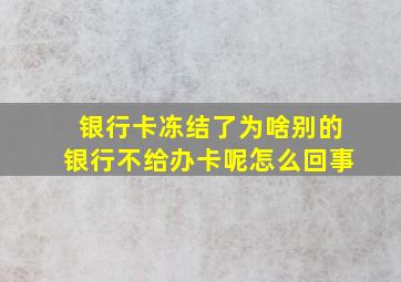 银行卡冻结了为啥别的银行不给办卡呢怎么回事