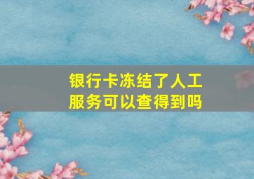 银行卡冻结了人工服务可以查得到吗