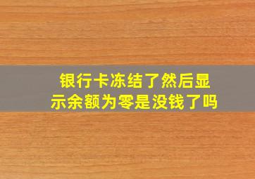 银行卡冻结了然后显示余额为零是没钱了吗