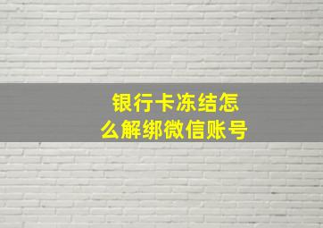 银行卡冻结怎么解绑微信账号