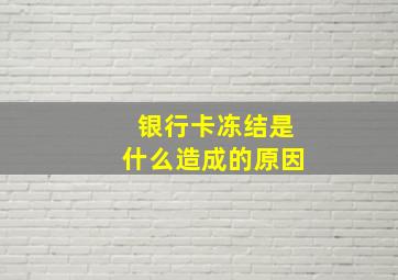 银行卡冻结是什么造成的原因