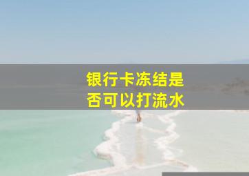 银行卡冻结是否可以打流水