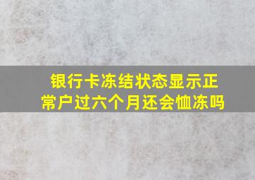 银行卡冻结状态显示正常户过六个月还会恤冻吗