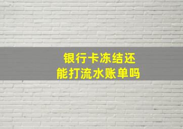 银行卡冻结还能打流水账单吗