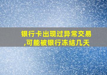 银行卡出现过异常交易,可能被银行冻结几天