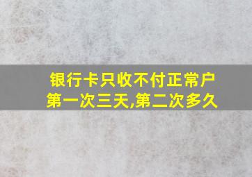 银行卡只收不付正常户第一次三天,第二次多久