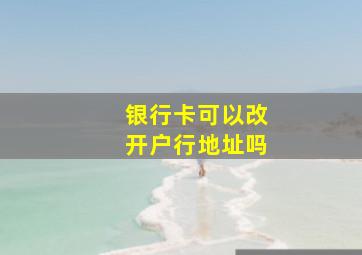 银行卡可以改开户行地址吗