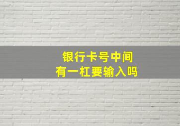 银行卡号中间有一杠要输入吗