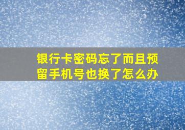 银行卡密码忘了而且预留手机号也换了怎么办