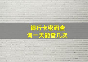 银行卡密码查询一天能查几次