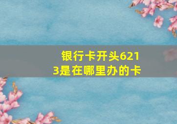 银行卡开头6213是在哪里办的卡