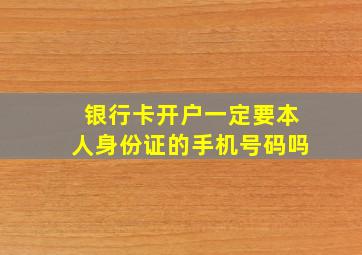 银行卡开户一定要本人身份证的手机号码吗