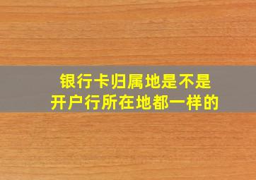 银行卡归属地是不是开户行所在地都一样的