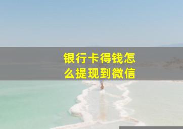 银行卡得钱怎么提现到微信