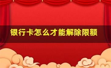 银行卡怎么才能解除限额