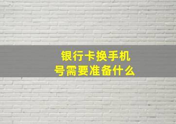 银行卡换手机号需要准备什么