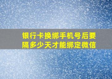 银行卡换绑手机号后要隔多少天才能绑定微信