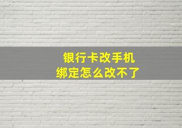 银行卡改手机绑定怎么改不了