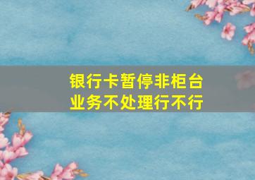 银行卡暂停非柜台业务不处理行不行