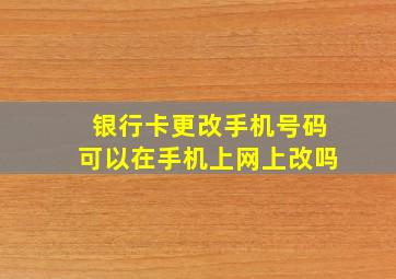 银行卡更改手机号码可以在手机上网上改吗