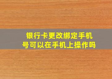 银行卡更改绑定手机号可以在手机上操作吗