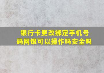 银行卡更改绑定手机号码网银可以操作吗安全吗