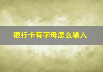 银行卡有字母怎么输入