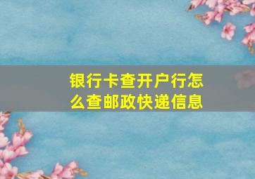 银行卡查开户行怎么查邮政快递信息