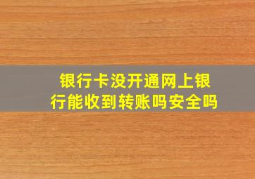 银行卡没开通网上银行能收到转账吗安全吗