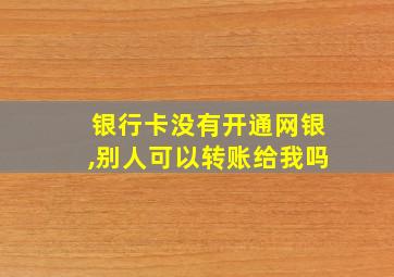 银行卡没有开通网银,别人可以转账给我吗