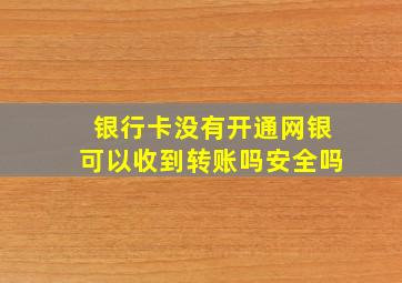 银行卡没有开通网银可以收到转账吗安全吗