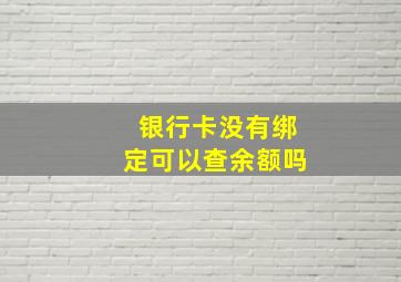 银行卡没有绑定可以查余额吗