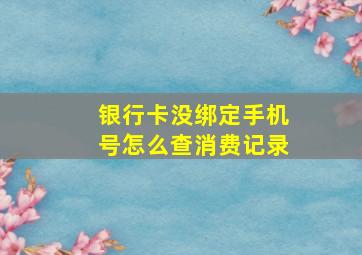 银行卡没绑定手机号怎么查消费记录