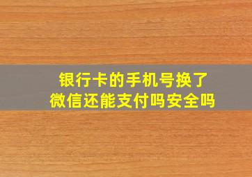 银行卡的手机号换了微信还能支付吗安全吗