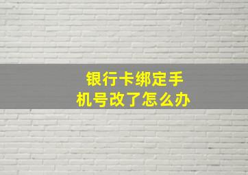 银行卡绑定手机号改了怎么办