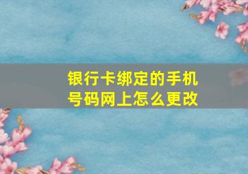 银行卡绑定的手机号码网上怎么更改