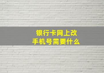 银行卡网上改手机号需要什么