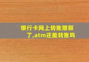 银行卡网上转账限额了,atm还能转账吗