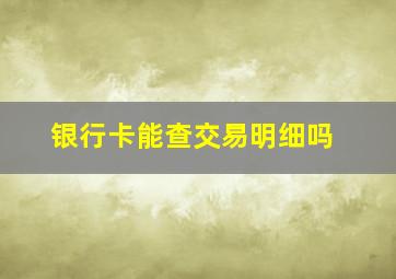 银行卡能查交易明细吗