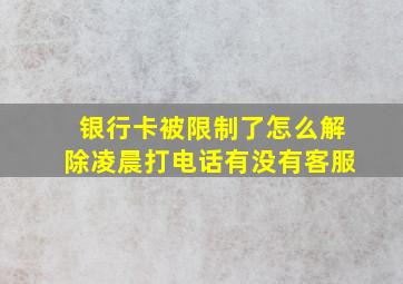 银行卡被限制了怎么解除凌晨打电话有没有客服