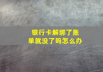 银行卡解绑了账单就没了吗怎么办