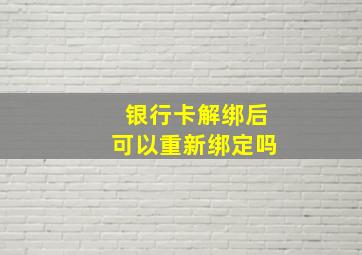 银行卡解绑后可以重新绑定吗