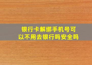 银行卡解绑手机号可以不用去银行吗安全吗