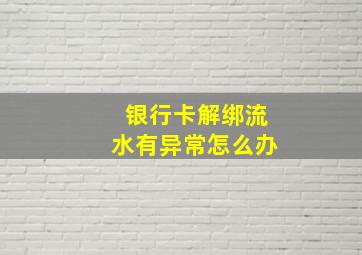 银行卡解绑流水有异常怎么办