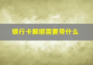 银行卡解绑需要带什么