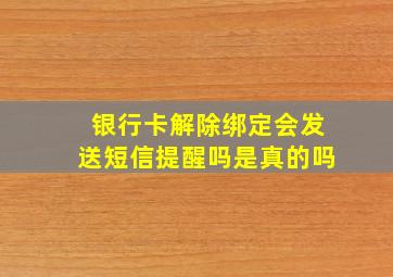 银行卡解除绑定会发送短信提醒吗是真的吗