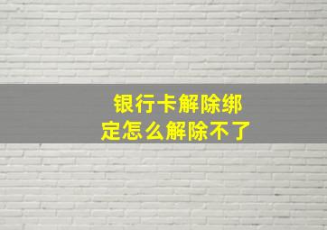 银行卡解除绑定怎么解除不了