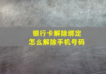 银行卡解除绑定怎么解除手机号码